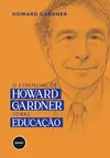 O Essencial de Howard Gardner sobre Educação